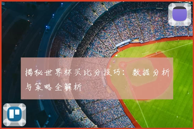 揭秘世界杯买比分技巧：数据分析与策略全解析