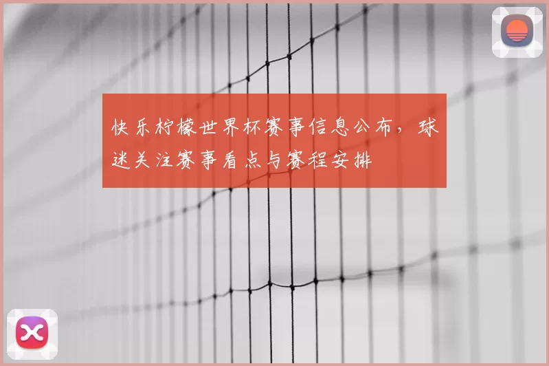 快乐柠檬世界杯赛事信息公布,球迷关注赛事看点与赛程安排