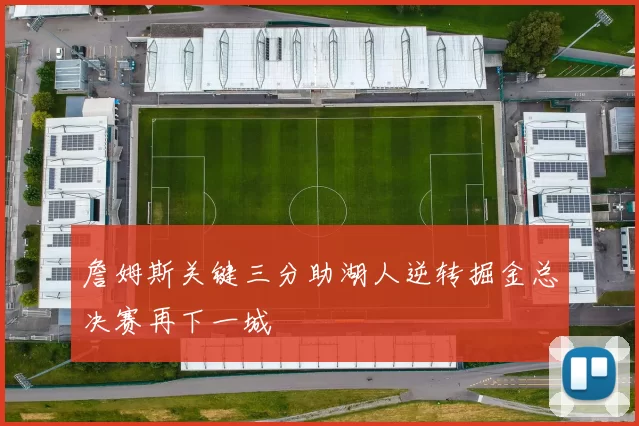 詹姆斯关键三分助湖人逆转掘金总决赛再下一城