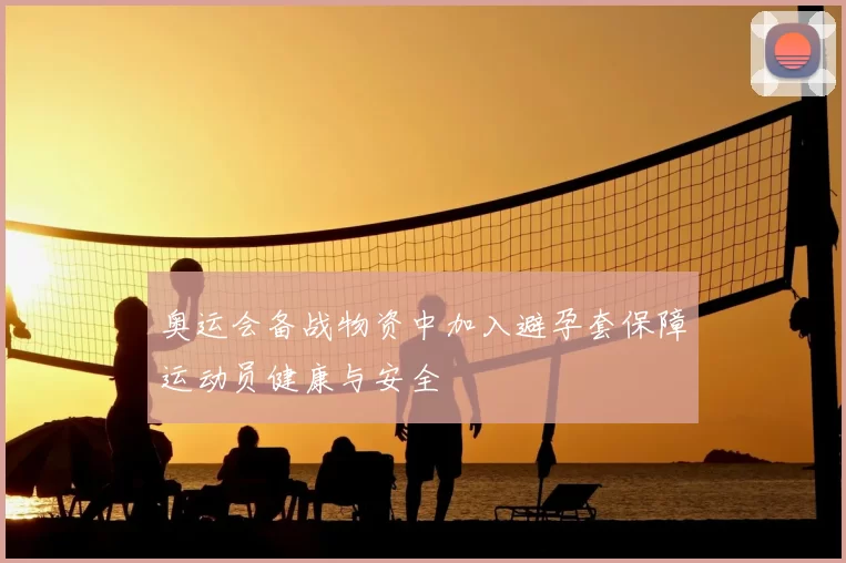 奥运会备战物资中加入避孕套保障运动员健康与安全