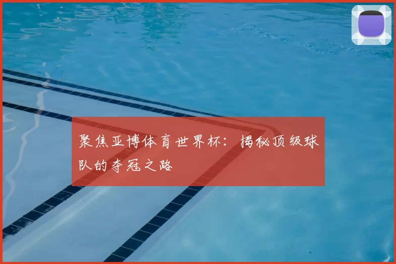 聚焦亚博体育世界杯：揭秘顶级球队的夺冠之路