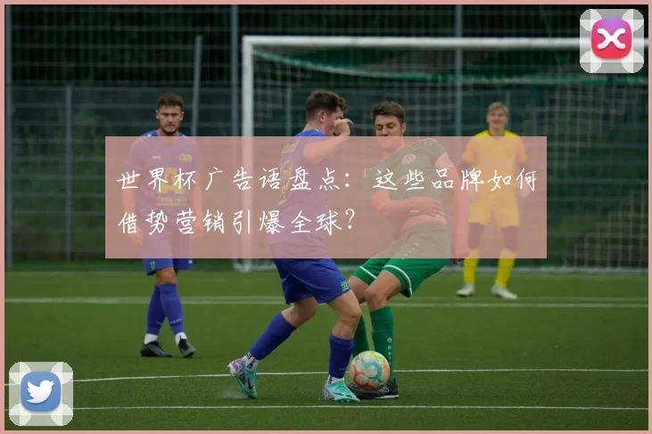 世界杯广告语盘点：这些品牌如何借势营销引爆全球？