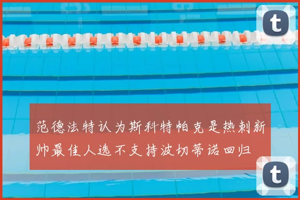 范德法特认为斯科特帕克是热刺新帅最佳人选不支持波切蒂诺回归