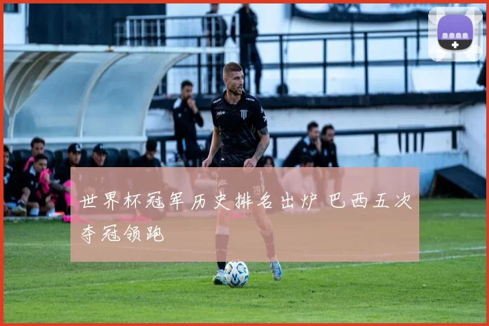 世界杯冠军历史排名出炉 巴西五次夺冠领跑