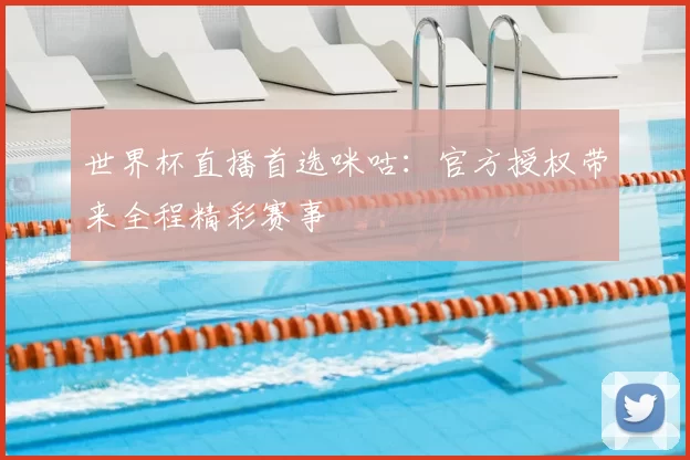 世界杯直播首选咪咕：官方授权带来全程精彩赛事