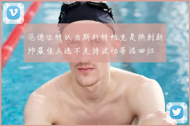 范德法特认为斯科特帕克是热刺新帅最佳人选不支持波切蒂诺回归