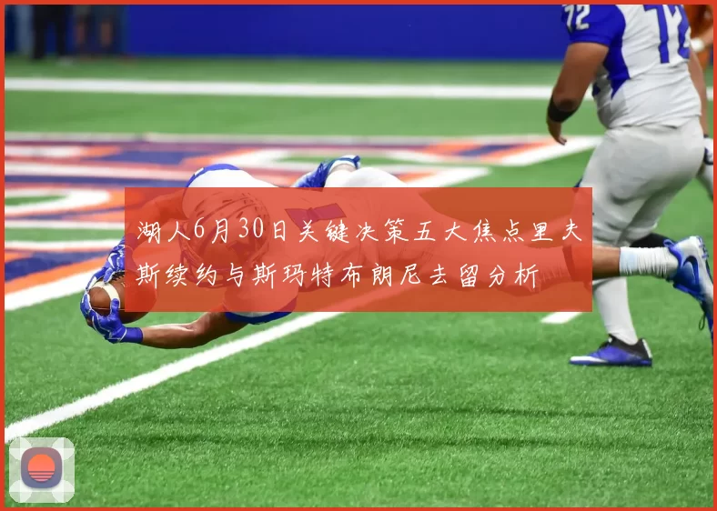 湖人6月30日关键决策五大焦点里夫斯续约与斯玛特布朗尼去留分析