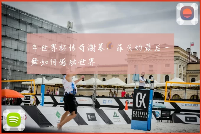年世界杯传奇谢幕,菲戈的最后一舞如何感动世界