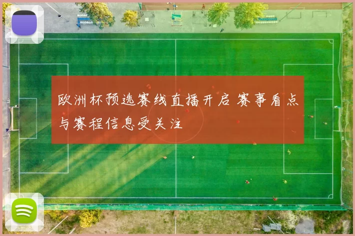 欧洲杯预选赛线直播开启 赛事看点与赛程信息受关注