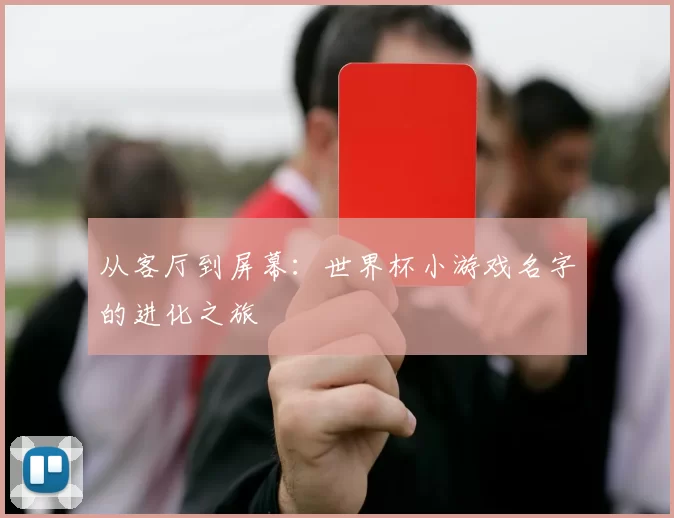 从客厅到屏幕:世界杯小游戏名字的进化之旅