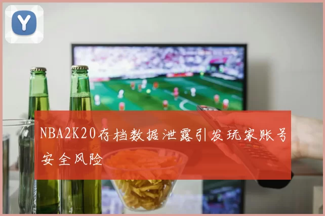 NBA2K20存档数据泄露引发玩家账号安全风险