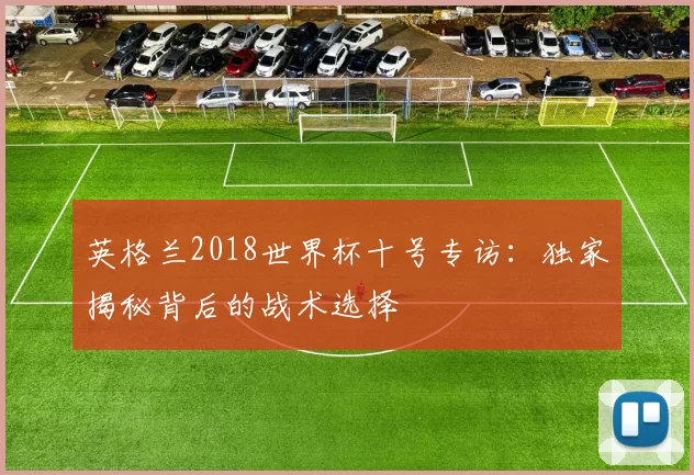 英格兰2018世界杯十号专访：独家揭秘背后的战术选择