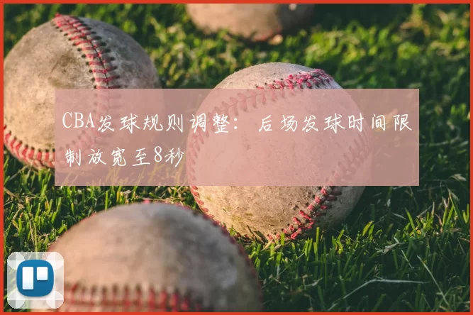 CBA发球规则调整:后场发球时间限制放宽至8秒
