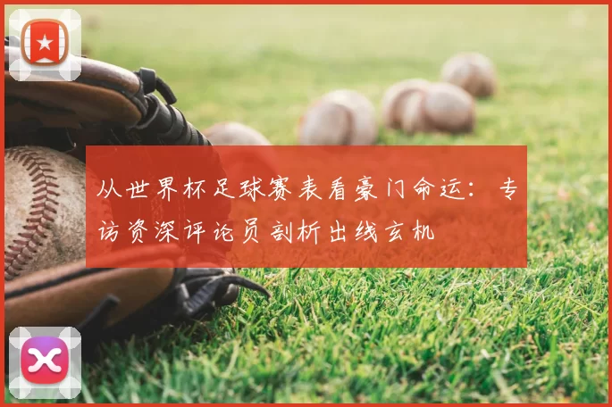 从世界杯足球赛表看豪门命运：专访资深评论员剖析出线玄机