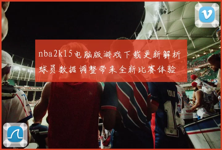 nba2k15电脑版游戏下载更新解析 球员数据调整带来全新比赛体验
