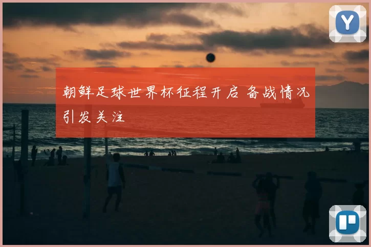 朝鲜足球世界杯征程开启 备战情况引发关注