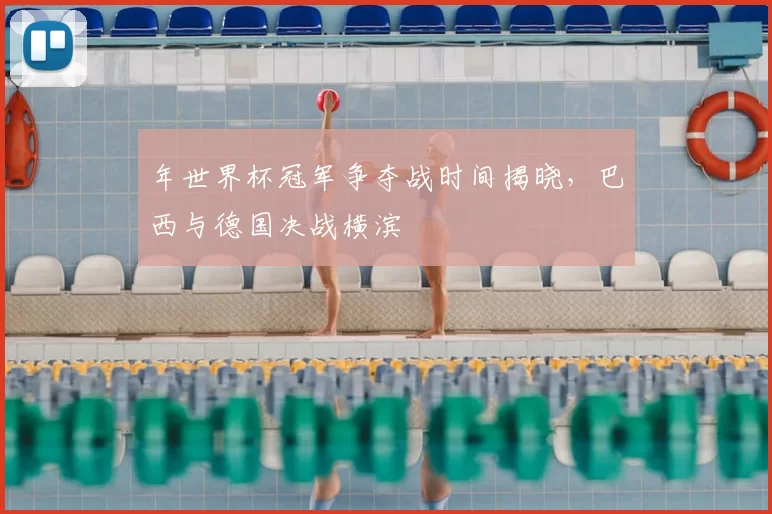 年世界杯冠军争夺战时间揭晓，巴西与德国决战横滨