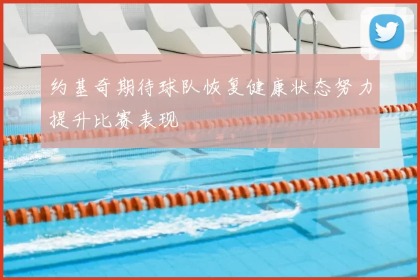 约基奇期待球队恢复健康状态努力提升比赛表现