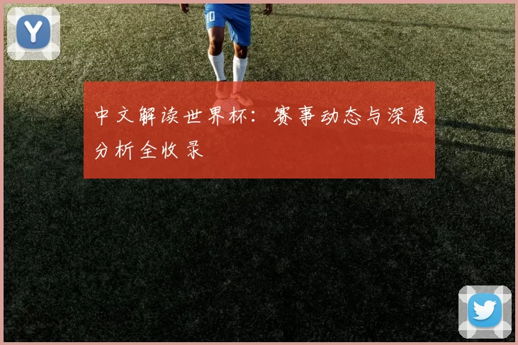 中文解读世界杯:赛事动态与深度分析全收录