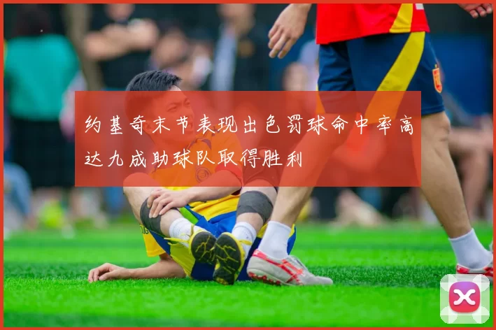 约基奇末节表现出色罚球命中率高达九成助球队取得胜利