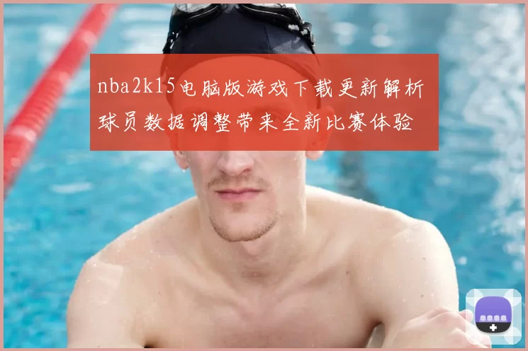 nba2k15电脑版游戏下载更新解析 球员数据调整带来全新比赛体验