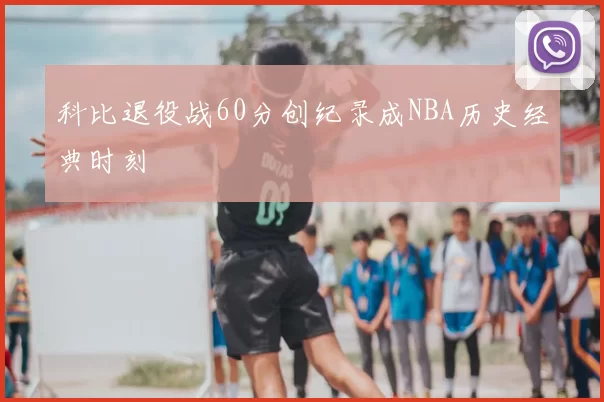科比退役战60分创纪录成NBA历史经典时刻