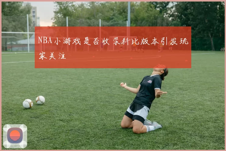 NBA小游戏是否收录科比版本引发玩家关注