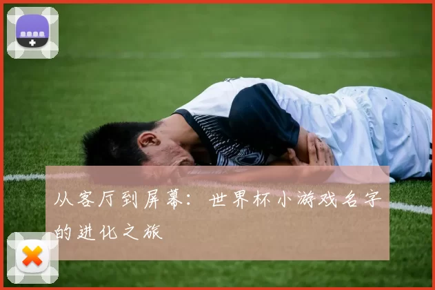 从客厅到屏幕:世界杯小游戏名字的进化之旅