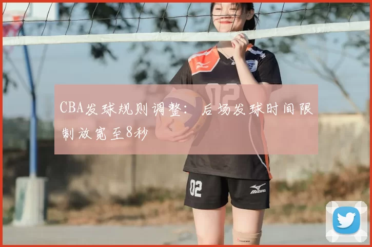CBA发球规则调整：后场发球时间限制放宽至8秒