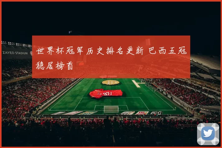 世界杯冠军历史排名更新 巴西五冠稳居榜首