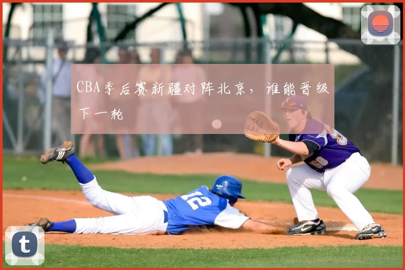 CBA季后赛新疆对阵北京，谁能晋级下一轮