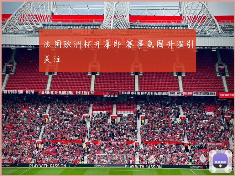 法国欧洲杯开幕即 赛事氛围升温引关注