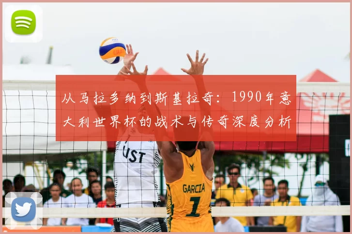 从马拉多纳到斯基拉奇:1990年意大利世界杯的战术与传奇深度分析
