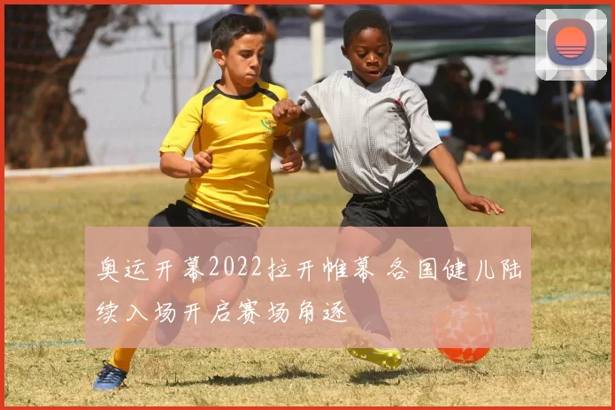 奥运开幕2022拉开帷幕 各国健儿陆续入场开启赛场角逐