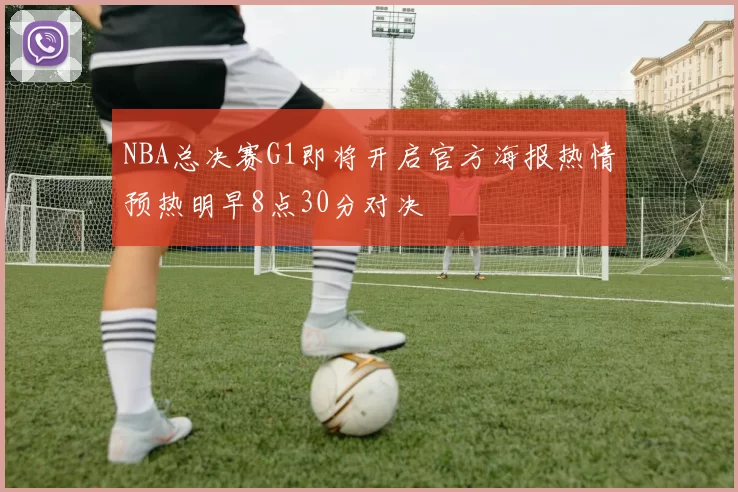 NBA总决赛G1即将开启官方海报热情预热明早8点30分对决