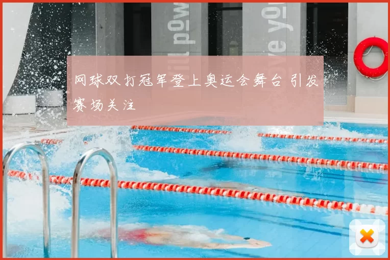 网球双打冠军登上奥运会舞台 引发赛场关注