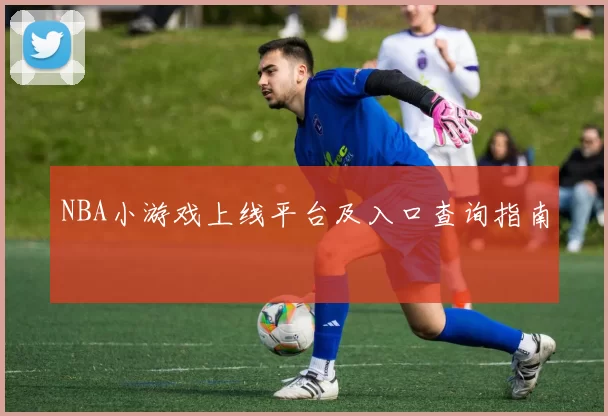 NBA小游戏上线平台及入口查询指南
