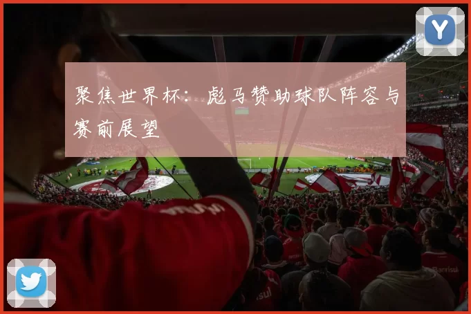 聚焦世界杯:彪马赞助球队阵容与赛前展望