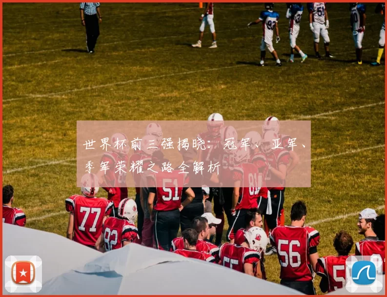 世界杯前三强揭晓:冠军、亚军、季军荣耀之路全解析