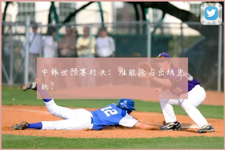 中韩世预赛对决:谁能抢占出线先机?