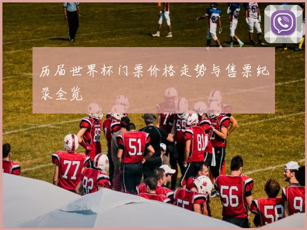 历届世界杯门票价格走势与售票纪录全览