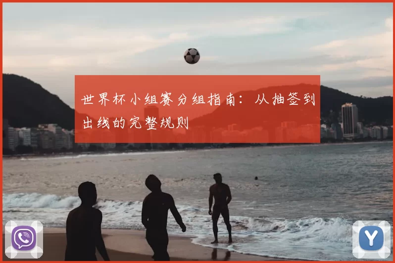 世界杯小组赛分组指南：从抽签到出线的完整规则
