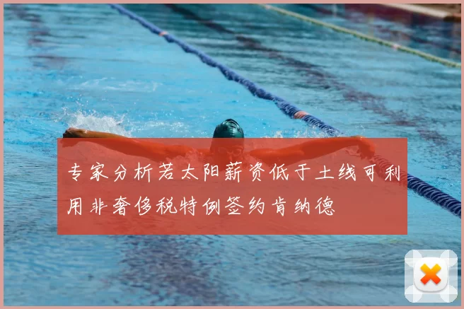 专家分析若太阳薪资低于土线可利用非奢侈税特例签约肯纳德
