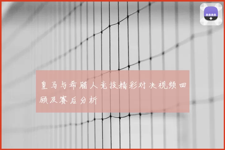 皇马与希腊人竞技精彩对决视频回顾及赛后分析