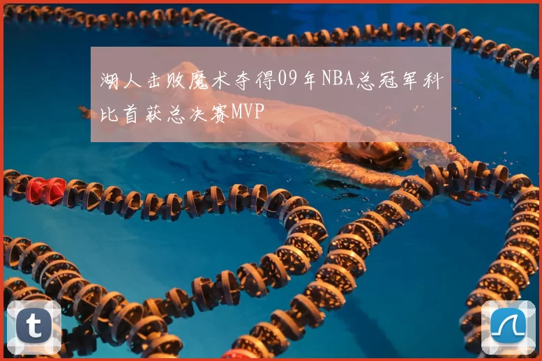 湖人击败魔术夺得09年NBA总冠军科比首获总决赛MVP