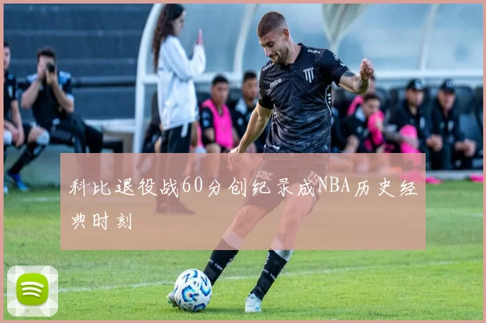 科比退役战60分创纪录成NBA历史经典时刻
