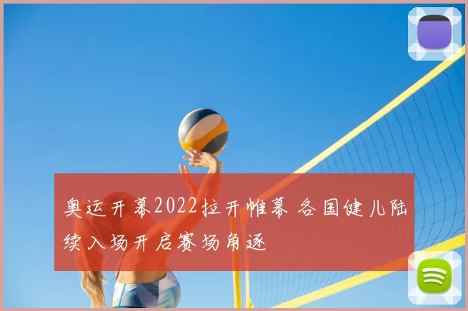 奥运开幕2022拉开帷幕 各国健儿陆续入场开启赛场角逐