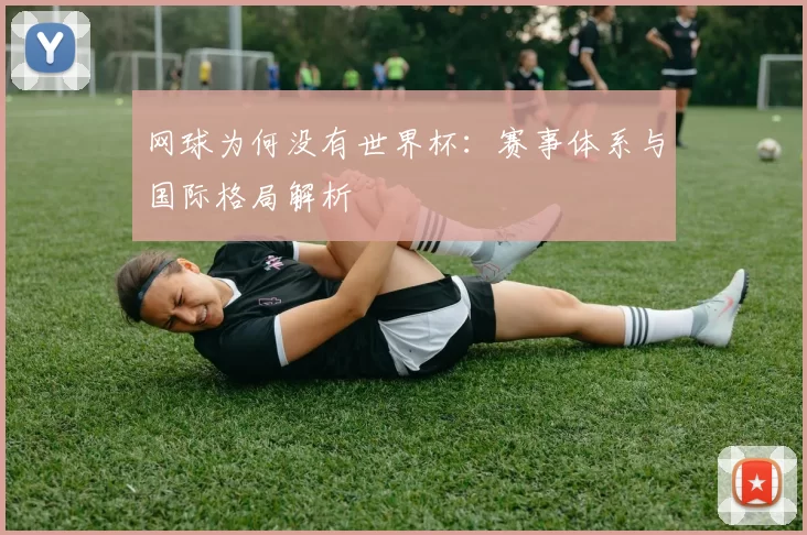 网球为何没有世界杯：赛事体系与国际格局解析