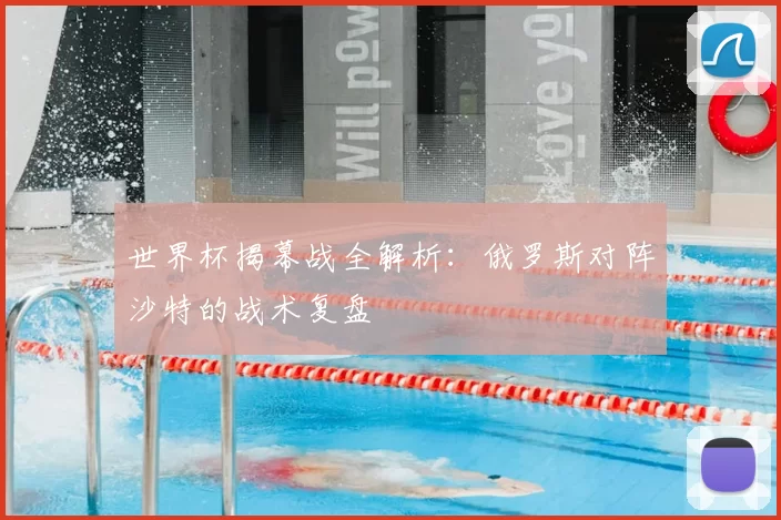 世界杯揭幕战全解析：俄罗斯对阵沙特的战术复盘