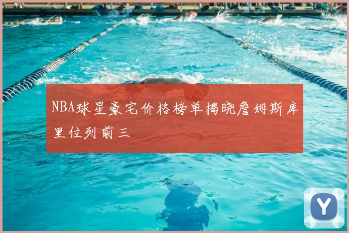 NBA球星豪宅价格榜单揭晓詹姆斯库里位列前三